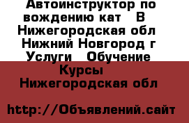 Автоинструктор по вождению кат. “В“ - Нижегородская обл., Нижний Новгород г. Услуги » Обучение. Курсы   . Нижегородская обл.